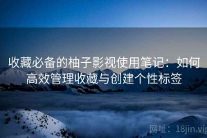 收藏必备的柚子影视使用笔记：如何高效管理收藏与创建个性标签