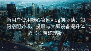 新用户使用糖心官网vlog前必读：如何搭配外设、投屏与大屏设备提升体验（长期整理版）
