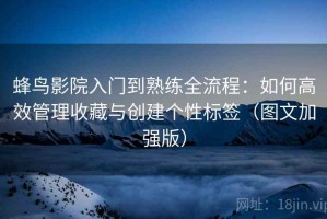 蜂鸟影院入门到熟练全流程：如何高效管理收藏与创建个性标签（图文加强版）