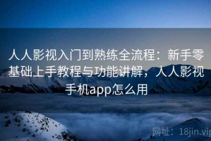 人人影视入门到熟练全流程：新手零基础上手教程与功能讲解，人人影视手机app怎么用