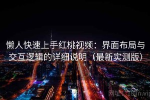 懒人快速上手红桃视频：界面布局与交互逻辑的详细说明（最新实测版）