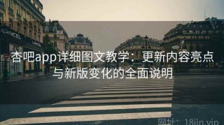 杏吧app详细图文教学：更新内容亮点与新版变化的全面说明