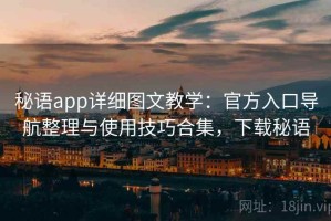 秘语app详细图文教学：官方入口导航整理与使用技巧合集，下载秘语