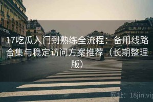 17吃瓜入门到熟练全流程：备用线路合集与稳定访问方案推荐（长期整理版）