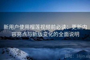 新用户使用榴莲视频前必读：更新内容亮点与新版变化的全面说明
