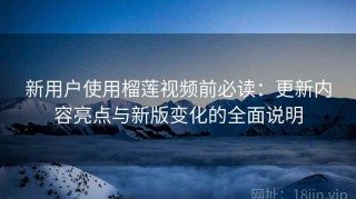 新用户使用榴莲视频前必读：更新内容亮点与新版变化的全面说明