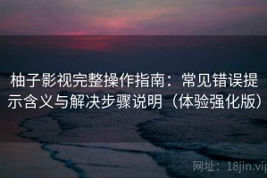 柚子影视完整操作指南：常见错误提示含义与解决步骤说明（体验强化版）