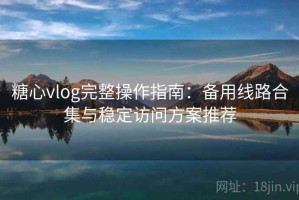 糖心vlog完整操作指南：备用线路合集与稳定访问方案推荐
