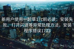 新用户使用一起草17c前必读：安装失败、打开闪退等异常处理方法，安装程序错误1713