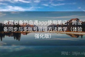 收藏必备的岛遇app使用笔记：跨设备同步与多账号管理方法教学（体验强化版）