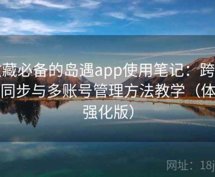 收藏必备的岛遇app使用笔记：跨设备同步与多账号管理方法教学（体验强化版）
