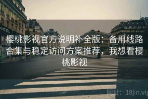 樱桃影视官方说明补全版：备用线路合集与稳定访问方案推荐，我想看樱桃影视
