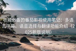 收藏必备的番茄影视使用笔记：多语言字幕、语音选择与翻译功能介绍（2025新版说明）