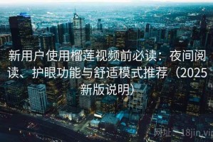 新用户使用榴莲视频前必读：夜间阅读、护眼功能与舒适模式推荐（2025新版说明）