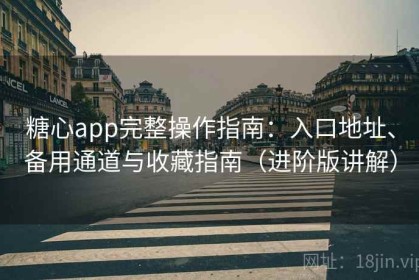 糖心app完整操作指南：入口地址、备用通道与收藏指南（进阶版讲解）