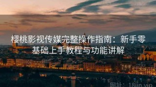 樱桃影视传媒完整操作指南：新手零基础上手教程与功能讲解