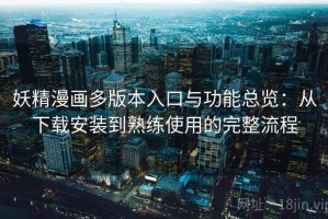 妖精漫画多版本入口与功能总览：从下载安装到熟练使用的完整流程