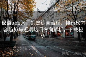 秘语app入门到熟练全流程：排行榜内容趋势与近期热门方向解析，下载秘语