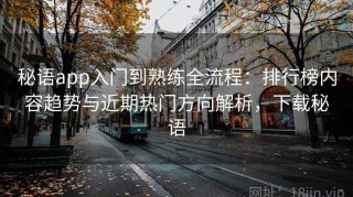 秘语app入门到熟练全流程：排行榜内容趋势与近期热门方向解析，下载秘语