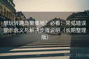 想玩转趣岛聚集地？必看：常见错误提示含义与解决步骤说明（长期整理版）