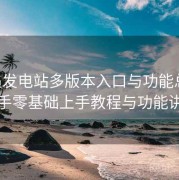 岛遇发电站多版本入口与功能总览：新手零基础上手教程与功能讲解