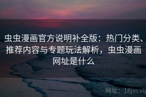 虫虫漫画官方说明补全版：热门分类、推荐内容与专题玩法解析，虫虫漫画网址是什么