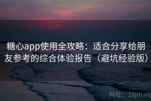 糖心app使用全攻略：适合分享给朋友参考的综合体验报告（避坑经验版）