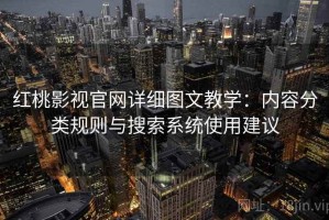 红桃影视官网详细图文教学：内容分类规则与搜索系统使用建议