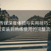 花季传媒深度体验与实用技巧：从下载安装到熟练使用的完整流程