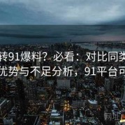 想玩转91爆料？必看：对比同类平台后的优势与不足分析，91平台可靠吗