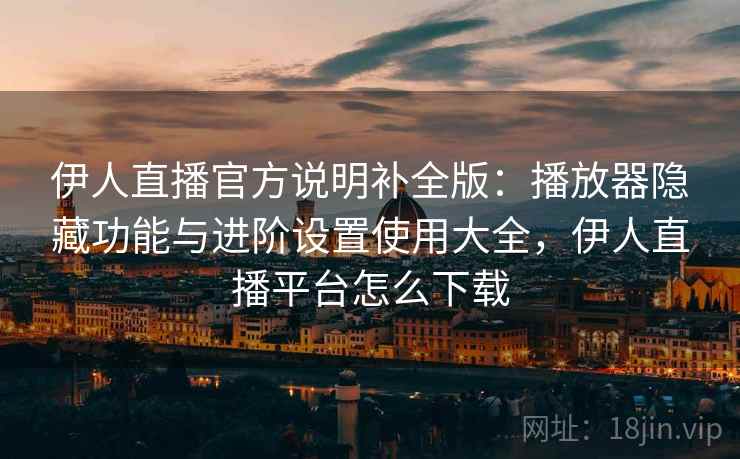 伊人直播官方说明补全版:播放器隐藏功能与进阶设置使用大全,伊人直播平台怎么下载 伊人直播官方说明补全版:播放器隐藏功能与进阶设置使用大全,伊人直播平台怎么下载