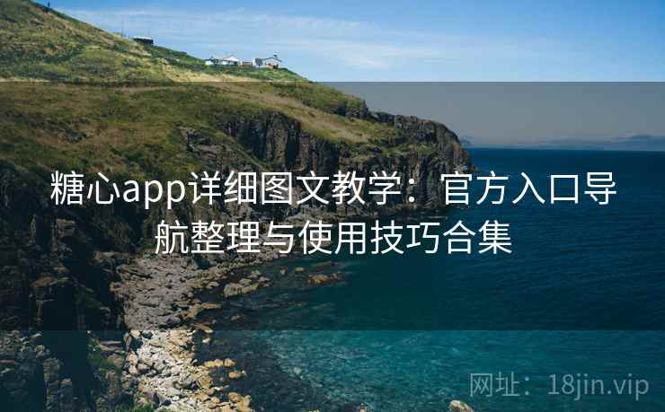 糖心app详细图文教学：官方入口导航整理与使用技巧合集
