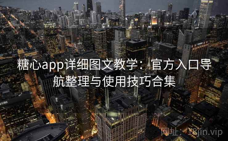 糖心app详细图文教学：官方入口导航整理与使用技巧合集