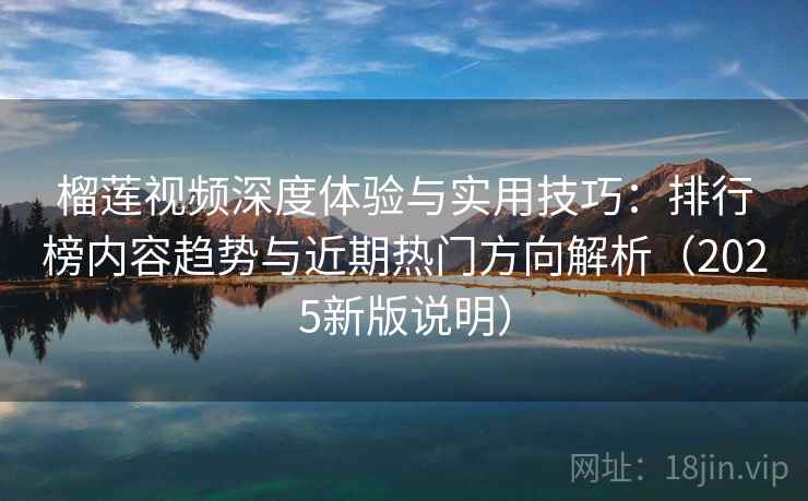 榴莲视频深度体验与实用技巧：排行榜内容趋势与近期热门方向解析（2025新版说明）