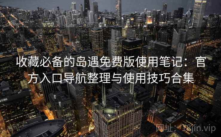 收藏必备的岛遇免费版使用笔记:官方入口导航整理与使用技巧合集 收藏必备的岛遇免费版使用笔记:官方入口导航整理与使用技巧合集