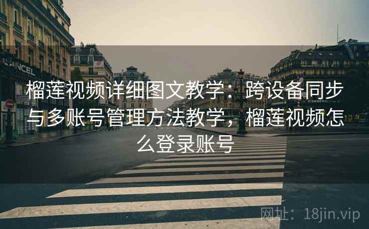 榴莲视频详细图文教学：跨设备同步与多账号管理方法教学，榴莲视频怎么登录账号