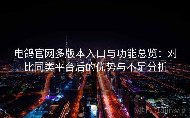 电鸽官网多版本入口与功能总览：对比同类平台后的优势与不足分析