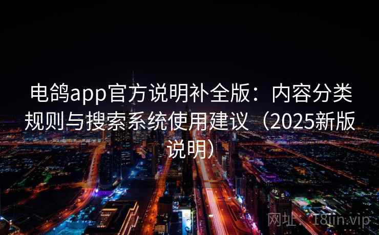 电鸽app官方说明补全版：内容分类规则与搜索系统使用建议（2025新版说明）