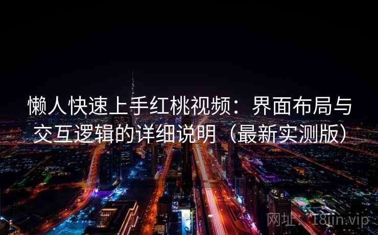 懒人快速上手红桃视频：界面布局与交互逻辑的详细说明（最新实测版）