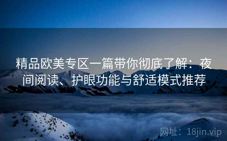 精品欧美专区一篇带你彻底了解：夜间阅读、护眼功能与舒适模式推荐