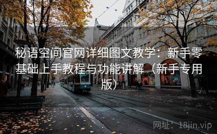 秘语空间官网详细图文教学：新手零基础上手教程与功能讲解（新手专用版）