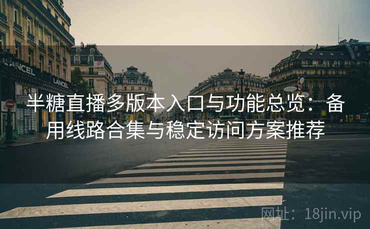 半糖直播多版本入口与功能总览：备用线路合集与稳定访问方案推荐