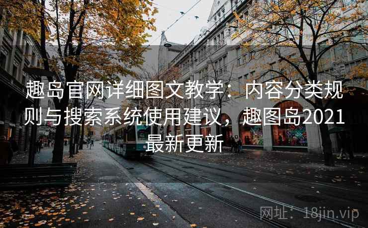 趣岛官网详细图文教学：内容分类规则与搜索系统使用建议，趣图岛2021最新更新