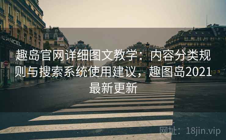 趣岛官网详细图文教学：内容分类规则与搜索系统使用建议，趣图岛2021最新更新