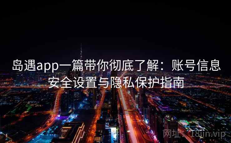 岛遇app一篇带你彻底了解：账号信息安全设置与隐私保护指南
