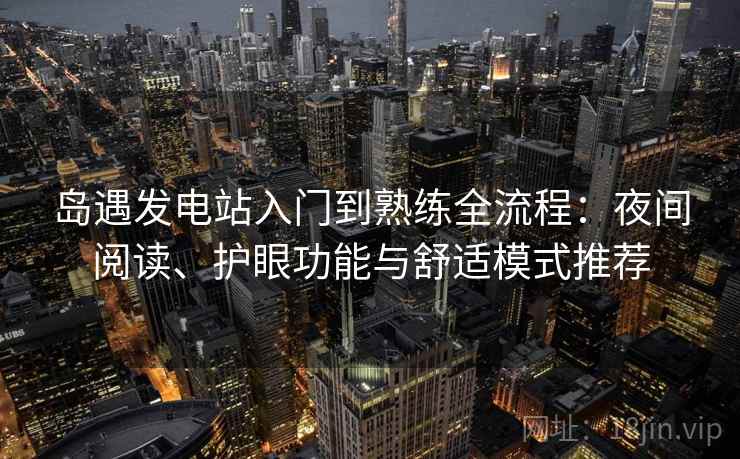 岛遇发电站入门到熟练全流程：夜间阅读、护眼功能与舒适模式推荐