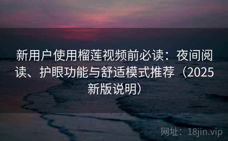 新用户使用榴莲视频前必读：夜间阅读、护眼功能与舒适模式推荐（2025新版说明）