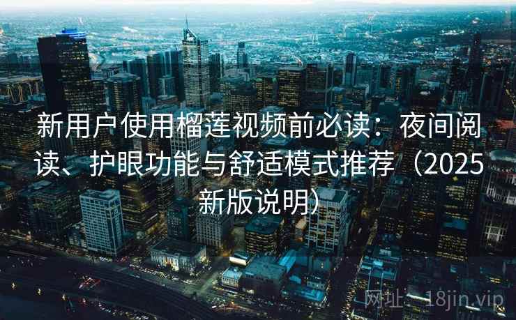 新用户使用榴莲视频前必读：夜间阅读、护眼功能与舒适模式推荐（2025新版说明）