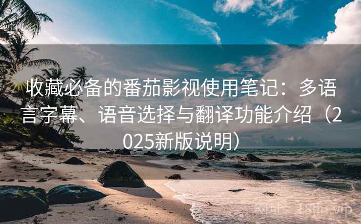 收藏必备的番茄影视使用笔记:多语言字幕、语音选择与翻译功能介绍(2025新版说明) 收藏必备的番茄影视使用笔记:多语言字幕、语音选择与翻译功能介绍(2025新版说明)