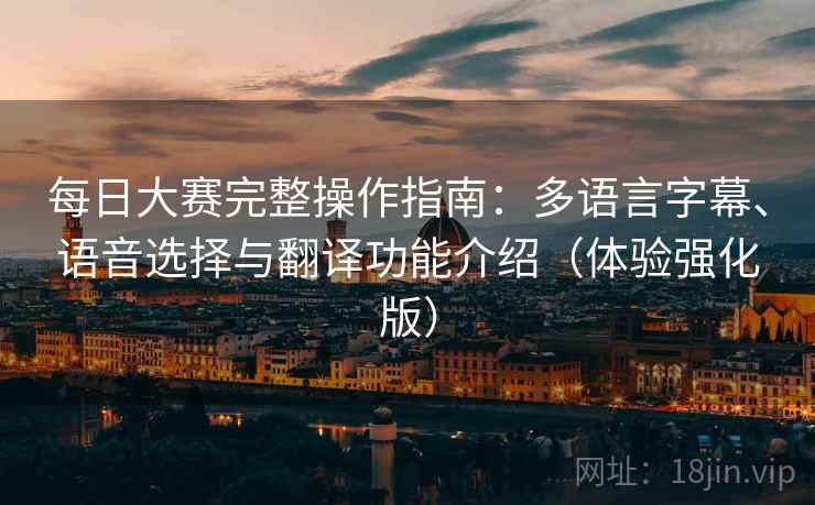 每日大赛完整操作指南:多语言字幕、语音选择与翻译功能介绍(体验强化版) 每日大赛完整操作指南:多语言字幕、语音选择与翻译功能介绍(体验强化版)